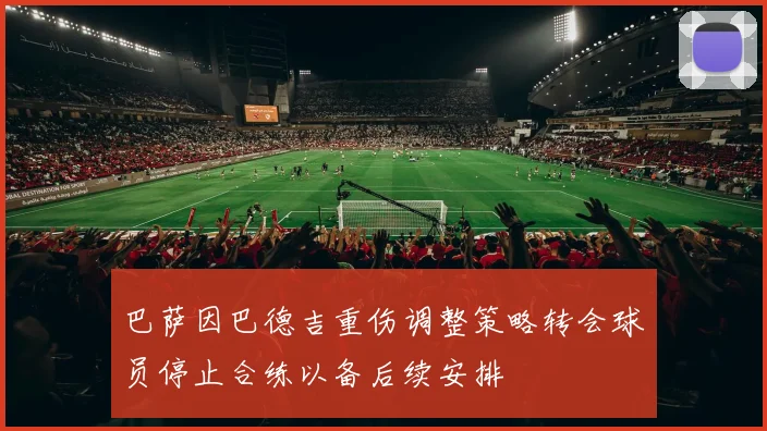 巴萨因巴德吉重伤调整策略转会球员停止合练以备后续安排