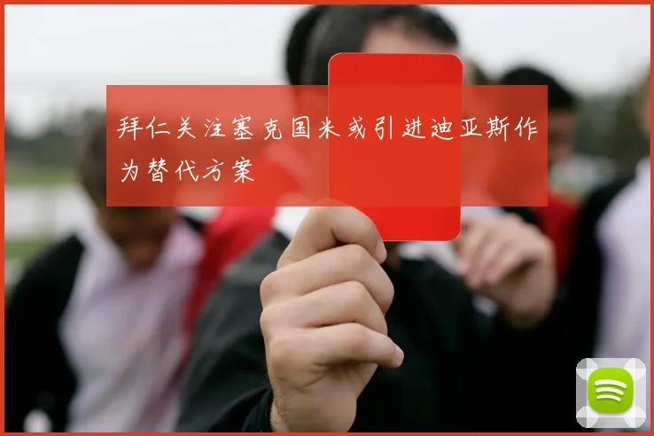 拜仁关注塞克国米或引进迪亚斯作为替代方案