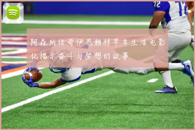 阿森纳传奇伊恩赖特早年生活电影化揭示奋斗与梦想的故事