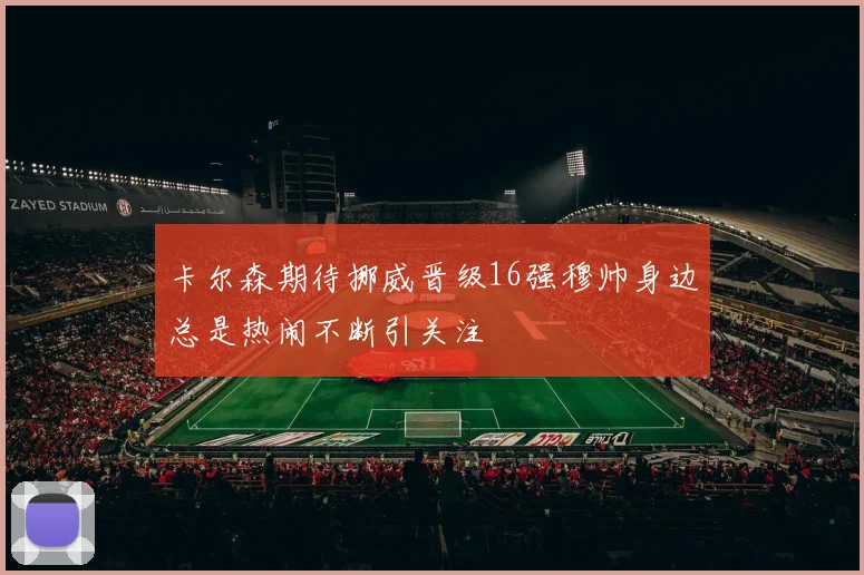 卡尔森期待挪威晋级16强穆帅身边总是热闹不断引关注