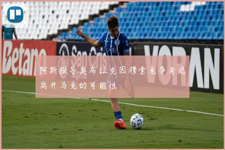 阿斯报导奥布拉克因穆索竞争考虑离开马竞的可能性