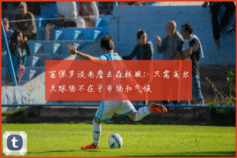 富保罗谈老詹去森林狼：只需高尔夫球场不在乎市场和气候