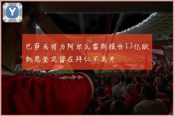 巴萨或将为阿尔瓦雷斯报价13亿欧凯恩坚定留在拜仁不离开