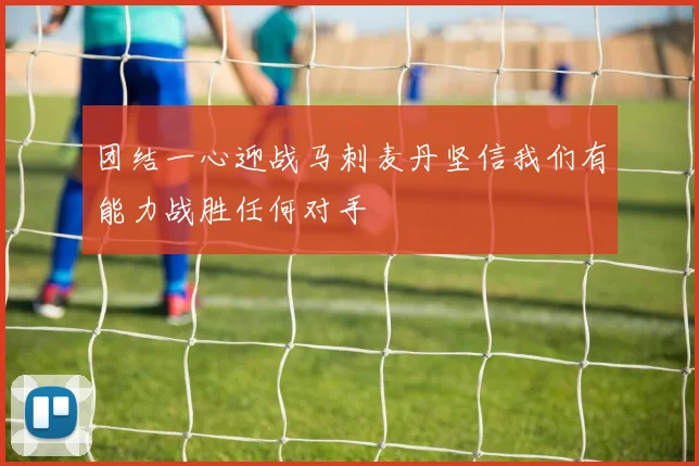 团结一心迎战马刺麦丹坚信我们有能力战胜任何对手
